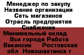 Менеджер по закупу › Название организации ­ Сеть магазинов › Отрасль предприятия ­ Снабжение › Минимальный оклад ­ 1 - Все города Работа » Вакансии   . Ростовская обл.,Новошахтинск г.